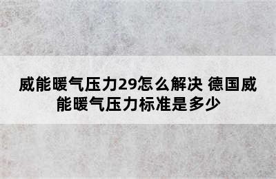 威能暖气压力29怎么解决 德国威能暖气压力标准是多少